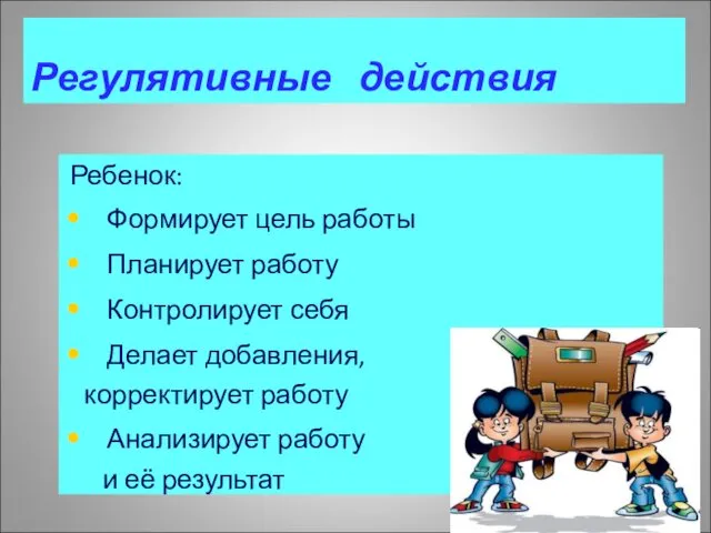 Ребенок: Формирует цель работы Планирует работу Контролирует себя Делает добавления,