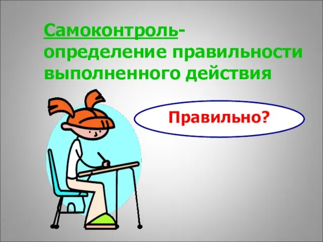 Самоконтроль- определение правильности выполненного действия Правильно?