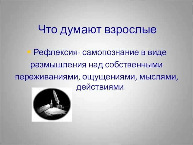 Рефлексия- самопознание в виде размышления над собственными переживаниями, ощущениями, мыслями, действиями Что думают взрослые