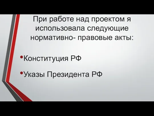 При работе над проектом я использовала следующие нормативно- правовые акты: Конституция РФ Указы Президента РФ