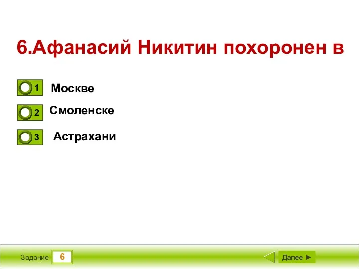 6 Задание 6.Афанасий Никитин похоронен в Москве Смоленске Астрахани Далее ►