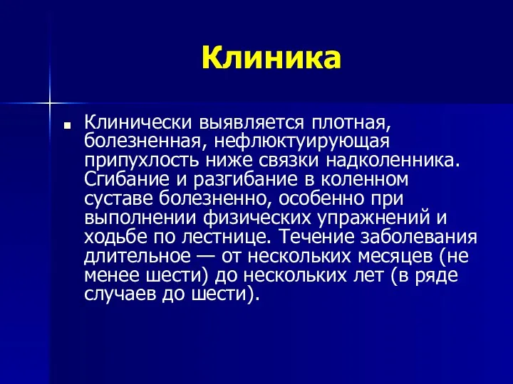 Клиника Клинически выявляется плотная, болезненная, нефлюктуирующая припухлость ниже связки надколенника.