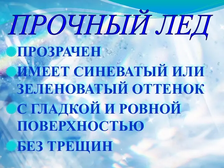 ПРОЗРАЧЕН ИМЕЕТ СИНЕВАТЫЙ ИЛИ ЗЕЛЕНОВАТЫЙ ОТТЕНОК С ГЛАДКОЙ И РОВНОЙ ПОВЕРХНОСТЬЮ БЕЗ ТРЕЩИН ПРОЧНЫЙ ЛЕД