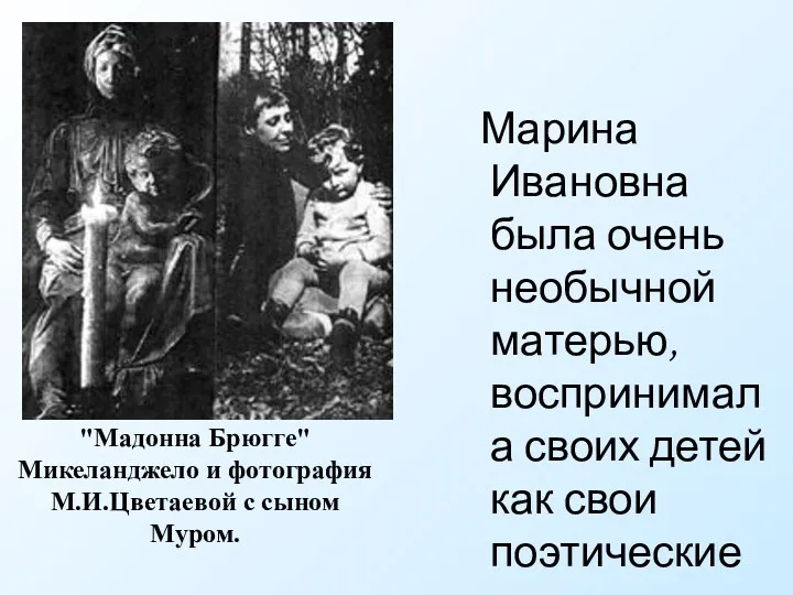 Марина Ивановна была очень необычной матерью, воспринимала своих детей как свои поэтические творения.