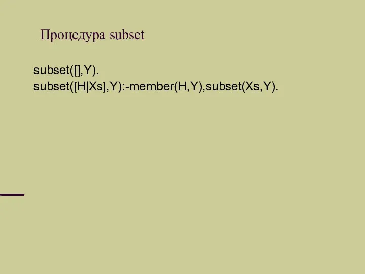 Процедура subset subset([],Y). subset([H|Xs],Y):-member(H,Y),subset(Xs,Y).