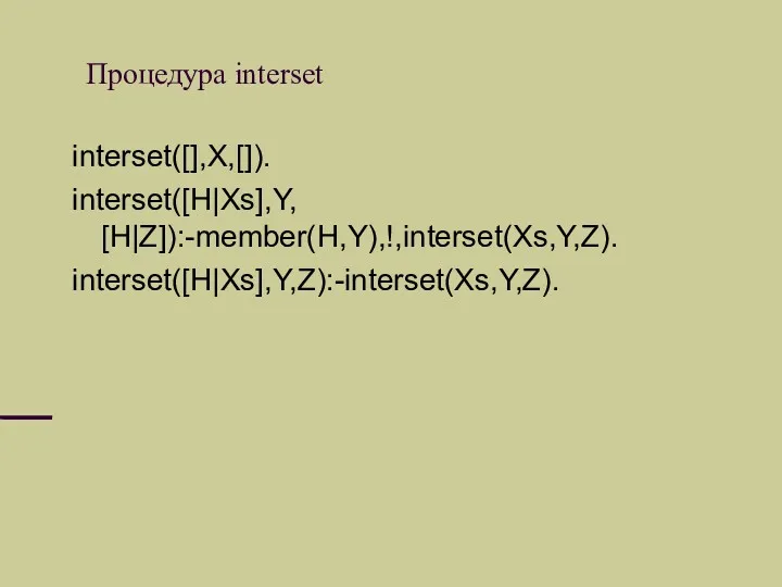 Процедура interset interset([],X,[]). interset([H|Xs],Y, [H|Z]):-member(H,Y),!,interset(Xs,Y,Z). interset([H|Xs],Y,Z):-interset(Xs,Y,Z).