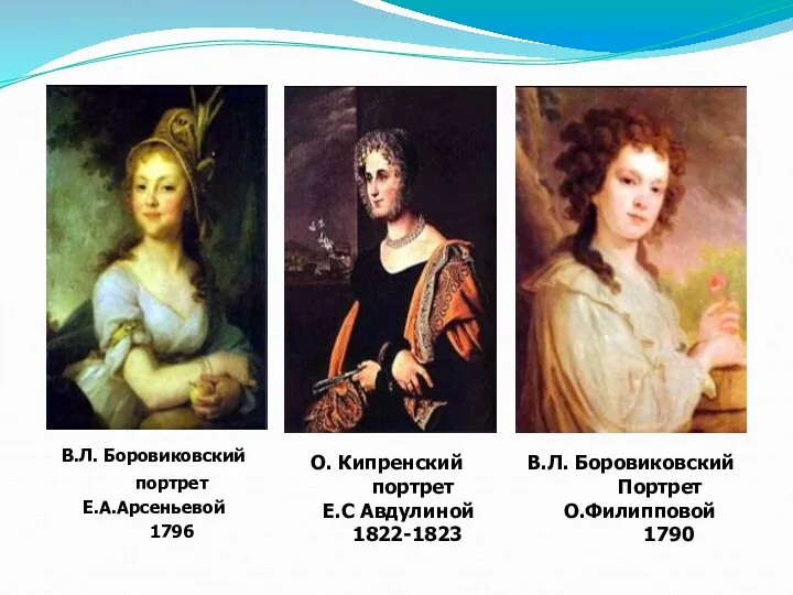 В.Л. Боровиковский портрет Е.А.Арсеньевой 1796 О. Кипренский портрет Е.С Авдулиной 1822-1823 В.Л. Боровиковский Портрет О.Филипповой 1790