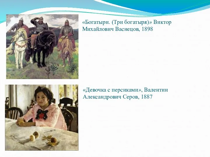 «Девочка с персиками», Валентин Александрович Серов, 1887 «Богатыри. (Три богатыря)» Виктор Михайлович Васнецов, 1898