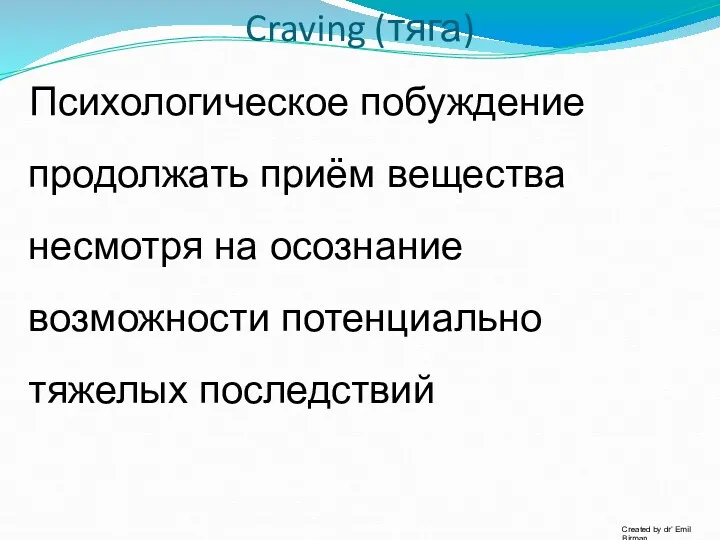 Craving (тяга) Психологическое побуждение продолжать приём вещества несмотря на осознание