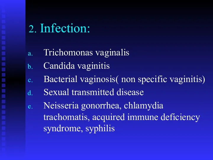 2. Infection: Trichomonas vaginalis Candida vaginitis Bacterial vaginosis( non specific vaginitis) Sexual transmitted