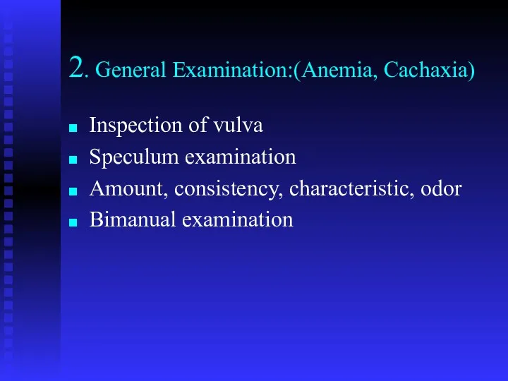 2. General Examination:(Anemia, Cachaxia) Inspection of vulva Speculum examination Amount, consistency, characteristic, odor Bimanual examination
