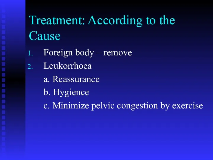 Treatment: According to the Cause Foreign body – remove Leukorrhoea a. Reassurance b.