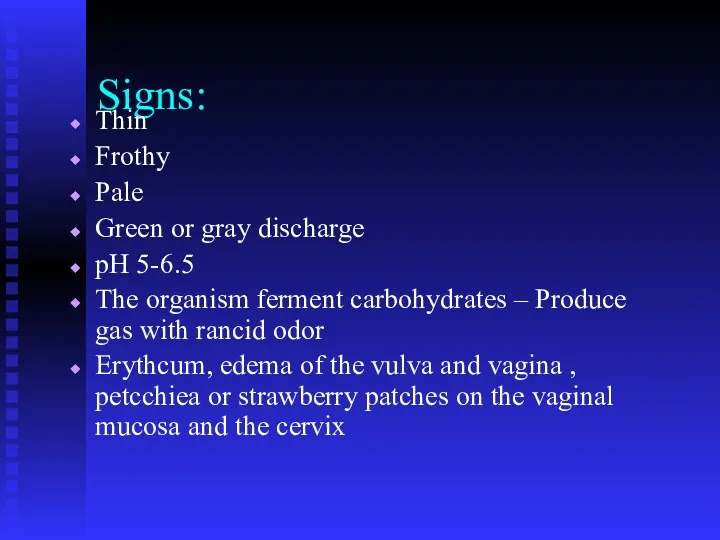 Signs: Thin Frothy Pale Green or gray discharge pH 5-6.5 The organism ferment