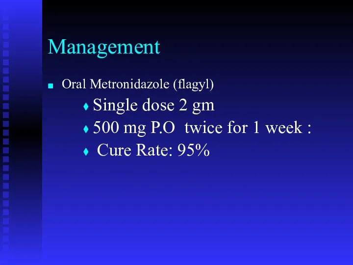 Management Oral Metronidazole (flagyl) Single dose 2 gm 500 mg