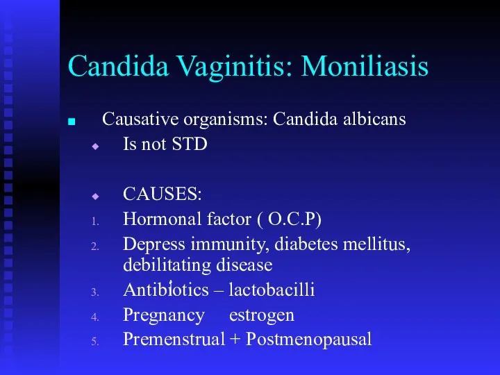 Candida Vaginitis: Moniliasis Causative organisms: Candida albicans Is not STD CAUSES: Hormonal factor