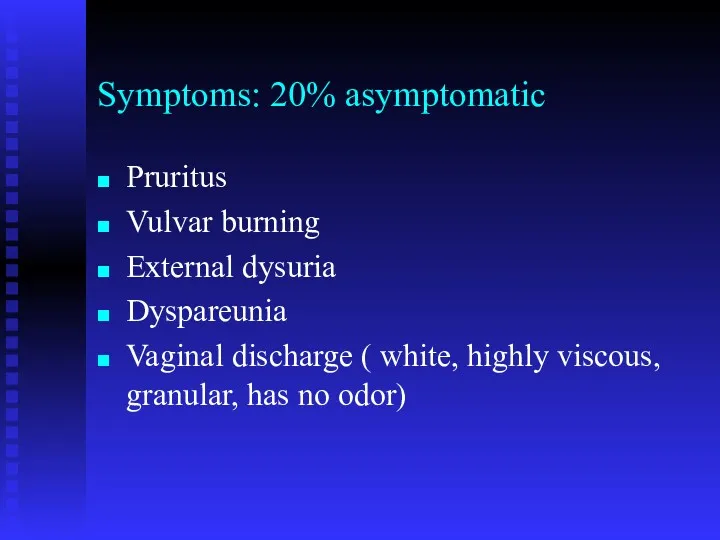 Symptoms: 20% asymptomatic Pruritus Vulvar burning External dysuria Dyspareunia Vaginal