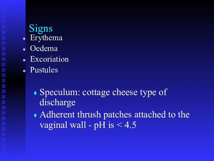 Signs Erythema Oedema Excoriation Pustules Speculum: cottage cheese type of discharge Adherent thrush
