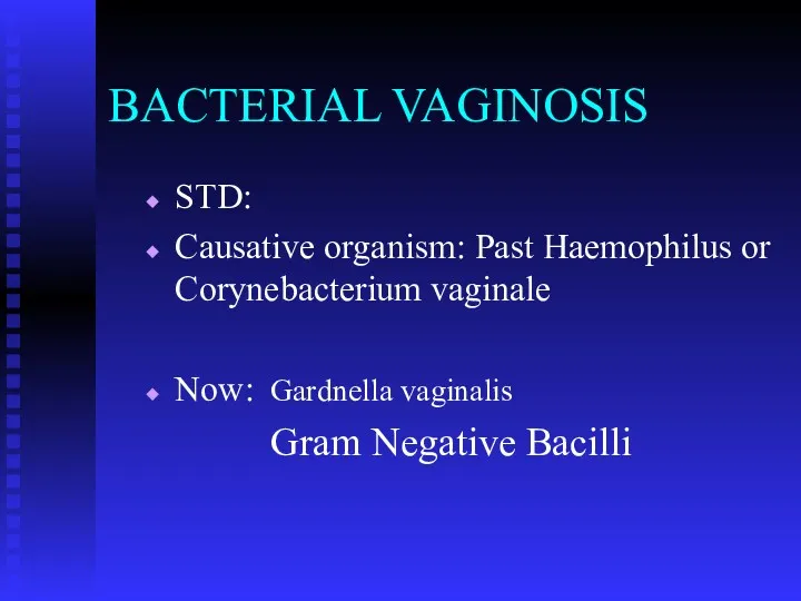 BACTERIAL VAGINOSIS STD: Causative organism: Past Haemophilus or Corynebacterium vaginale Now: Gardnella vaginalis Gram Negative Bacilli