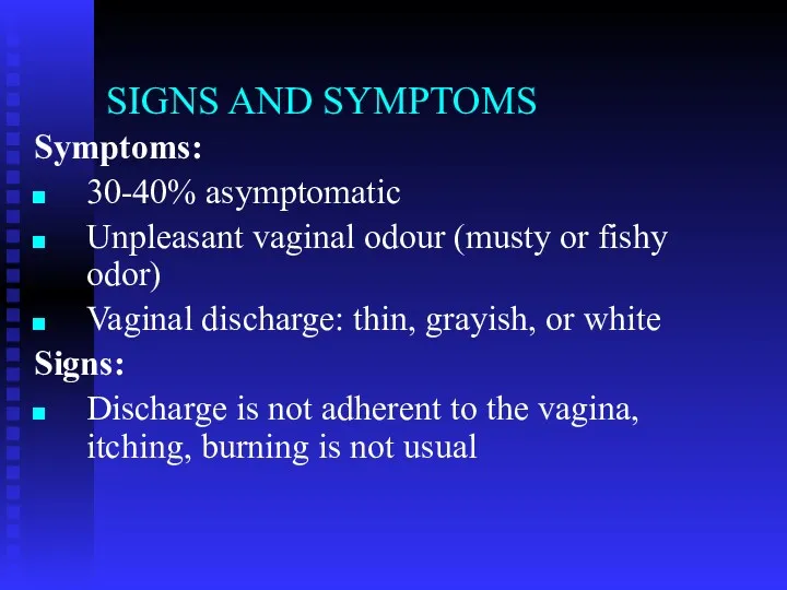 SIGNS AND SYMPTOMS Symptoms: 30-40% asymptomatic Unpleasant vaginal odour (musty or fishy odor)