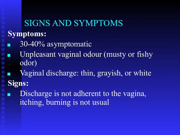 SIGNS AND SYMPTOMS Symptoms: 30-40% asymptomatic Unpleasant vaginal odour (musty