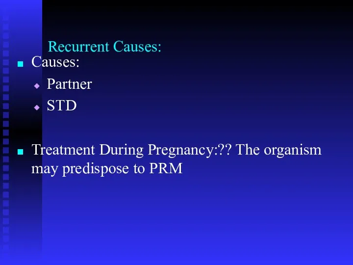 Recurrent Causes: Causes: Partner STD Treatment During Pregnancy:?? The organism may predispose to PRM