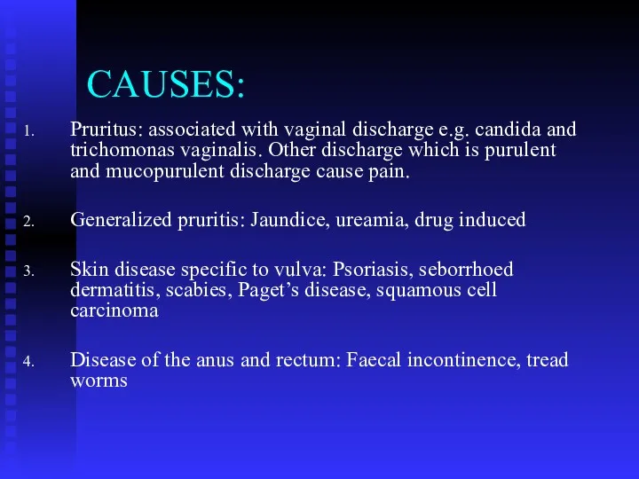 CAUSES: Pruritus: associated with vaginal discharge e.g. candida and trichomonas vaginalis. Other discharge
