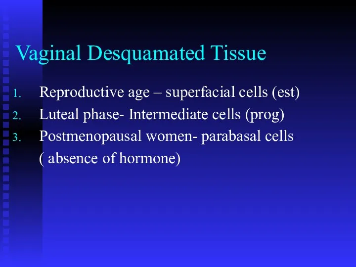 Vaginal Desquamated Tissue Reproductive age – superfacial cells (est) Luteal phase- Intermediate cells
