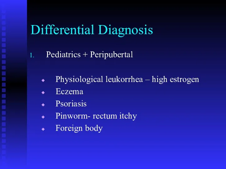 Differential Diagnosis Pediatrics + Peripubertal Physiological leukorrhea – high estrogen Eczema Psoriasis Pinworm-