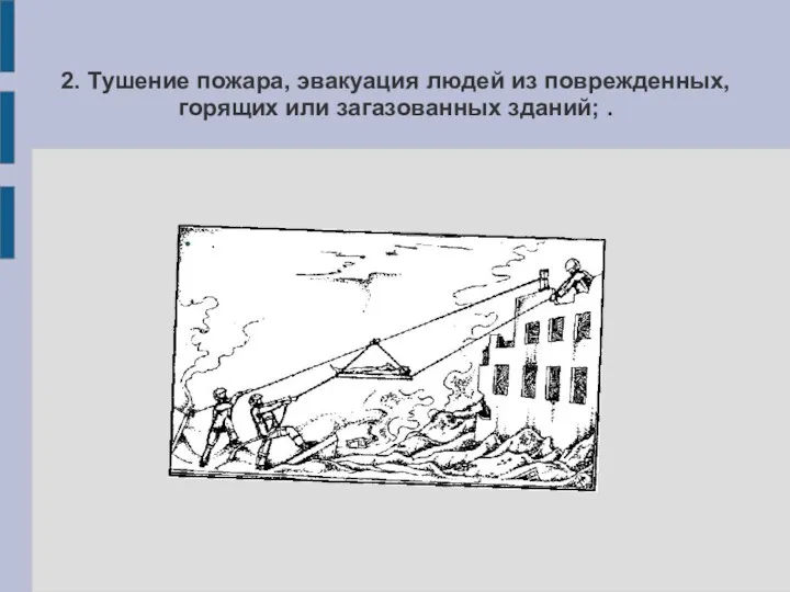 2. Тушение пожара, эвакуация людей из поврежденных, горящих или загазованных зданий; . .