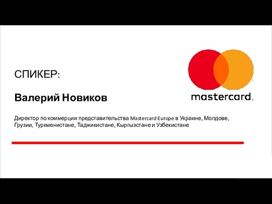СПИКЕР: Валерий Новиков Директор по коммерции представительства Mastercard Europe в