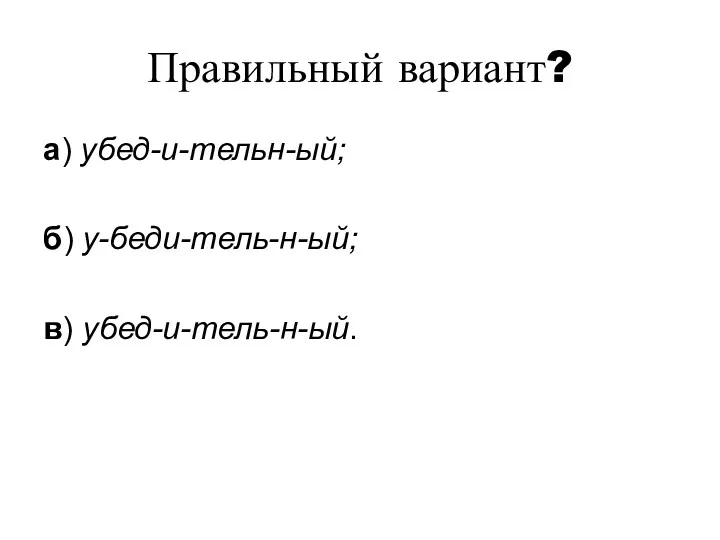 Правильный вариант? а) убед-и-тельн-ый; б) у-беди-тель-н-ый; в) убед-и-тель-н-ый.