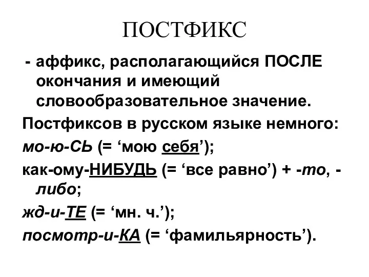 ПОСТФИКС аффикс, располагающийся ПОСЛЕ окончания и имеющий словообразовательное значение. Постфиксов