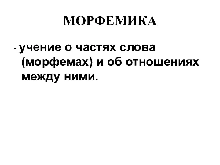 МОРФЕМИКА - учение о частях слова (морфемах) и об отношениях между ними.