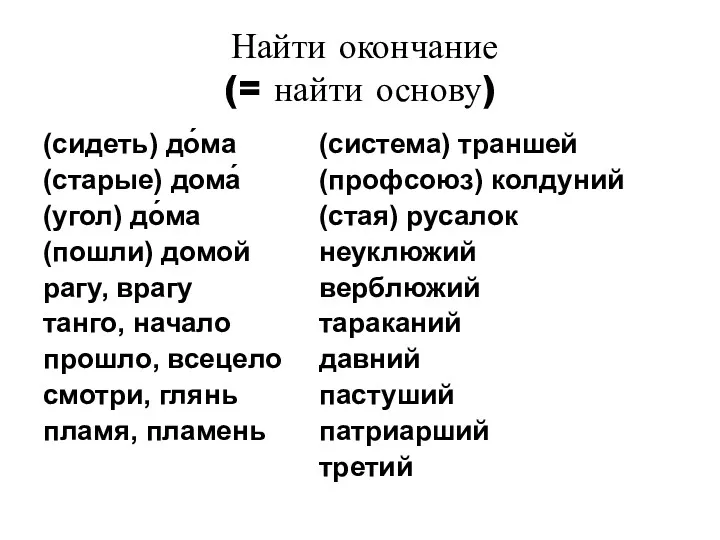 Найти окончание (= найти основу) (сидеть) до́ма (старые) дома́ (угол)