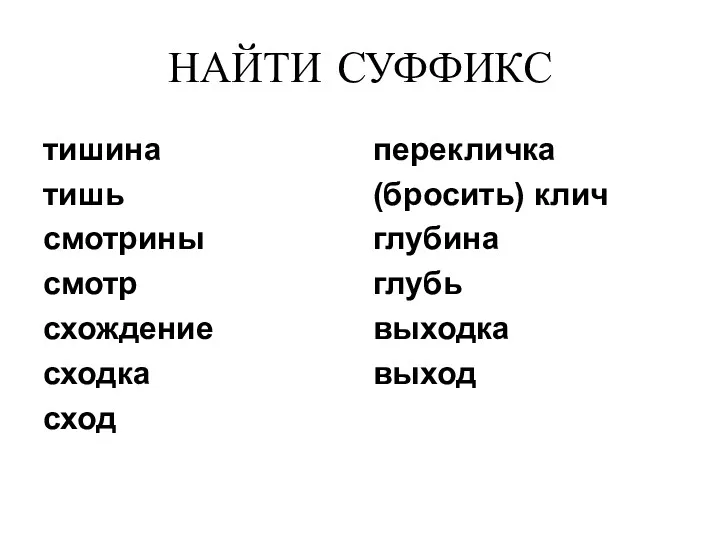 НАЙТИ СУФФИКС тишина тишь смотрины смотр схождение сходка сход перекличка (бросить) клич глубина глубь выходка выход