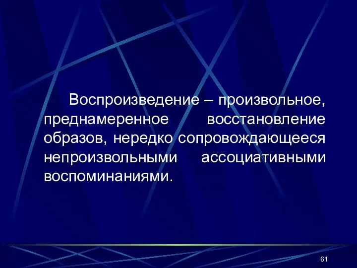 Воспроизведение – произвольное, преднамеренное восстановление образов, нередко сопровождающееся непроизвольными ассоциативными воспоминаниями.