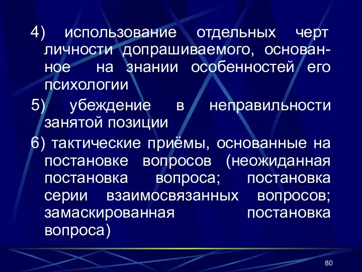 4) использование отдельных черт личности допрашиваемого, основан-ное на знании особенностей его психологии 5)