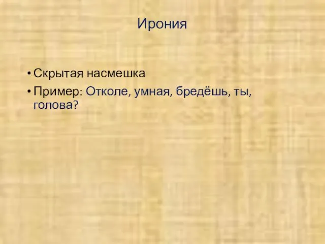 Ирония Скрытая насмешка Пример: Отколе, умная, бредёшь, ты, голова?