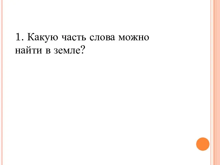 1. Какую часть слова можно найти в земле?