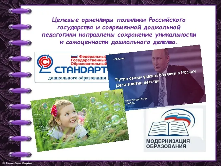 Целевые ориентиры политики Российского государства и современной дошкольной педагогики направлены сохранение уникальности и самоценности дошкольного детства.