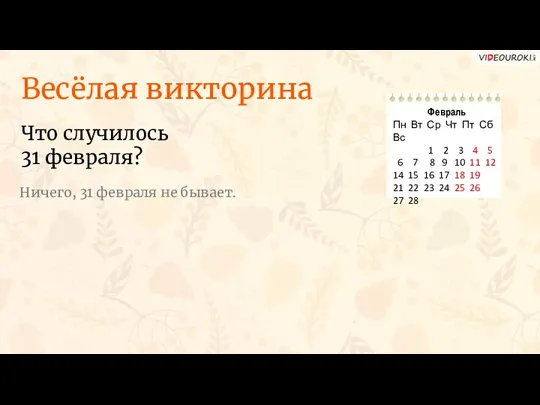 Весёлая викторина Что случилось 31 февраля? Ничего, 31 февраля не бывает.