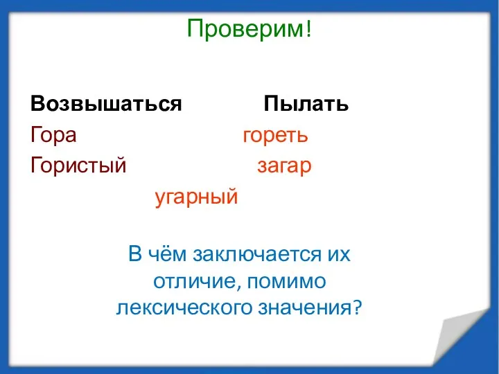 Проверим! Возвышаться Пылать Гора гореть Гористый загар угарный В чём заключается их отличие, помимо лексического значения?