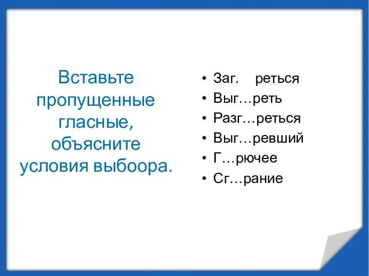 Вставьте пропущенные гласные, объясните условия выбоора. Заг. реться Выг…реть Разг…реться