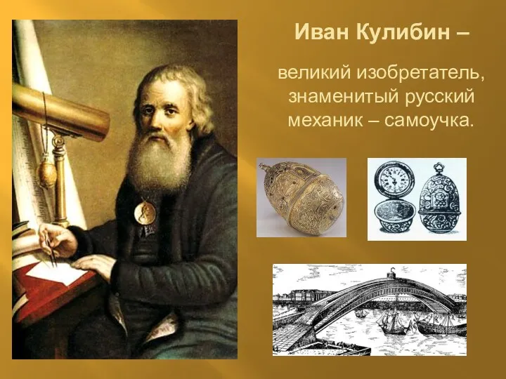 Иван Кулибин – великий изобретатель, знаменитый русский механик – самоучка.