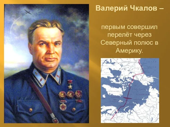 Валерий Чкалов – первым совершил перелёт через Северный полюс в Америку.