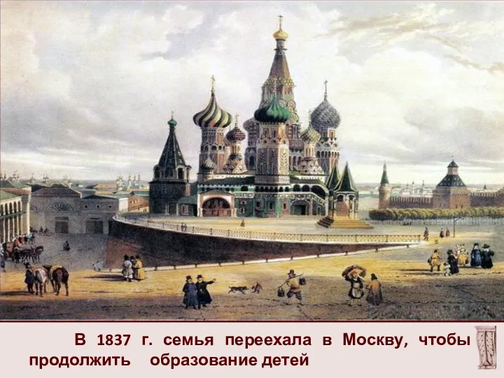 В 1837 г. семья переехала в Москву, чтобы продолжить образование детей