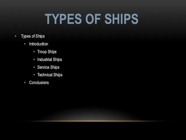 Types of Ships Introduction Troop Ships Industrial Ships Service Ships Technical Ships Conclusions TYPES OF SHIPS