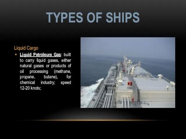 Liquid Cargo Liquid Petroleum Gas: built to carry liquid gases, either natural gases