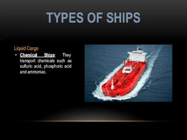 Liquid Cargo Chemical Ships: They transport chemicals such as sulfuric