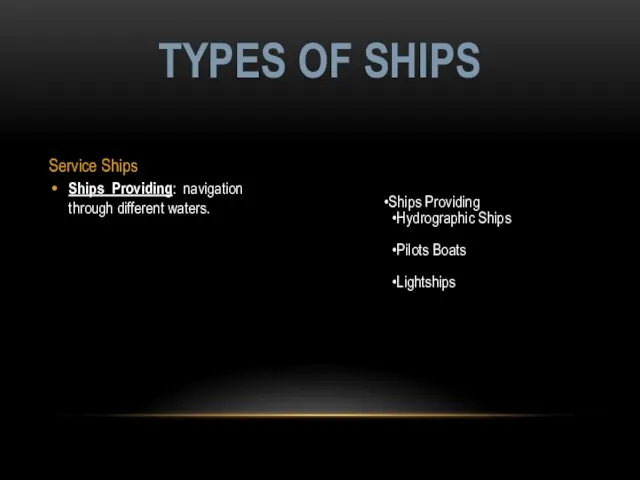 Service Ships Ships Providing: navigation through different waters. TYPES OF SHIPS Ships Providing